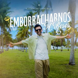 ALEJO GONZÁLEZ ENCIENDE NUEVAMENTE EL TROPIPOP CON “EMBORRACHARNOS A BESOS”
